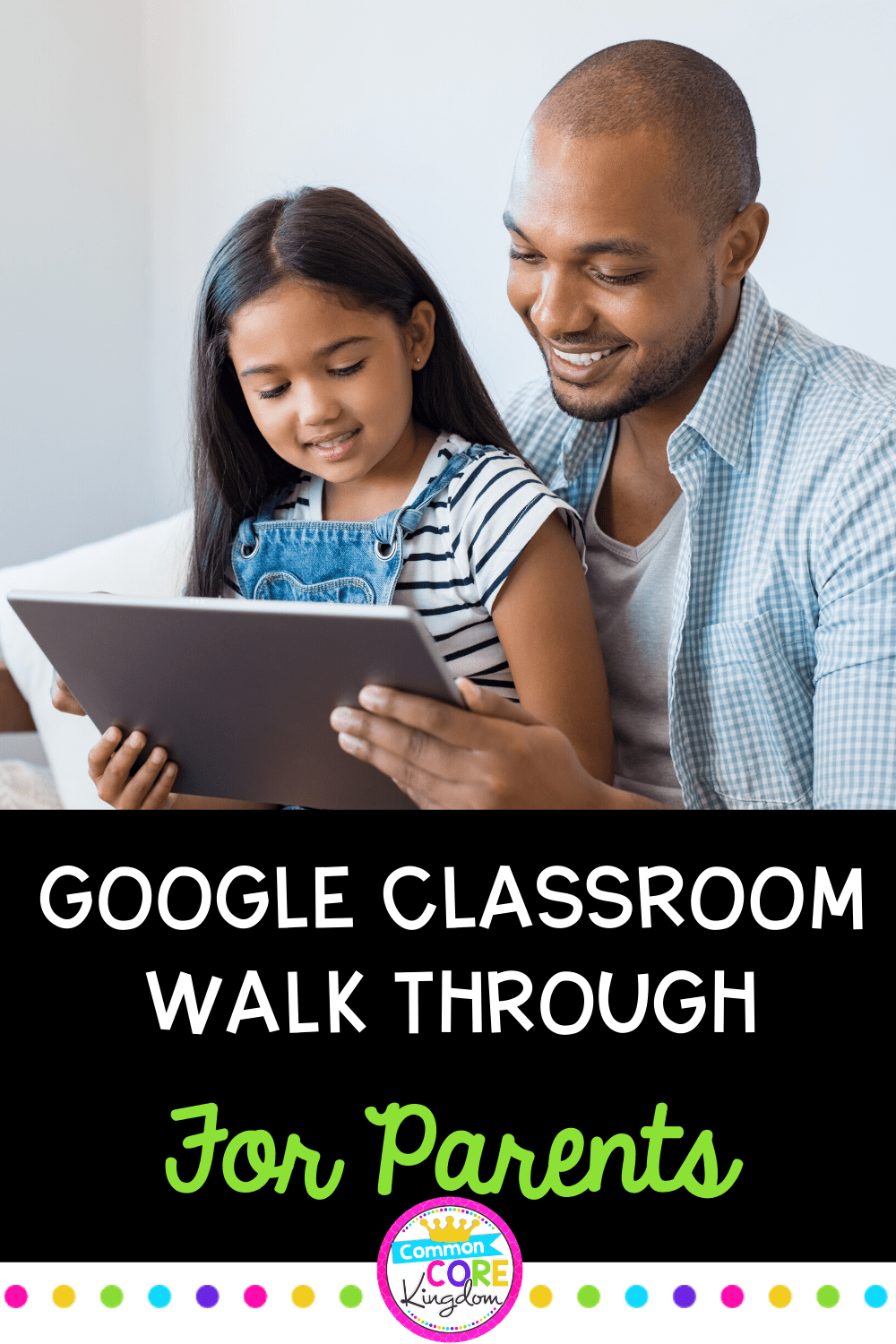 Father and daughter looking at ipad smiling with text saying google classroom walk through for parents